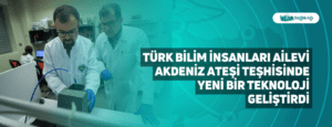 Türk Bilim İnsanları Ailevi Akdeniz Ateşi Teşhisinde Yeni Bir Teknoloji Geliştirdi