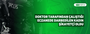 Doktor Tarafından Çalıştığı Eczanede Darbedilen Kadın Şikayetçi Oldu