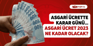 Asgari Ücrette Karar Günü… Asgari Ücret 2023 Ne Kadar Olacak?