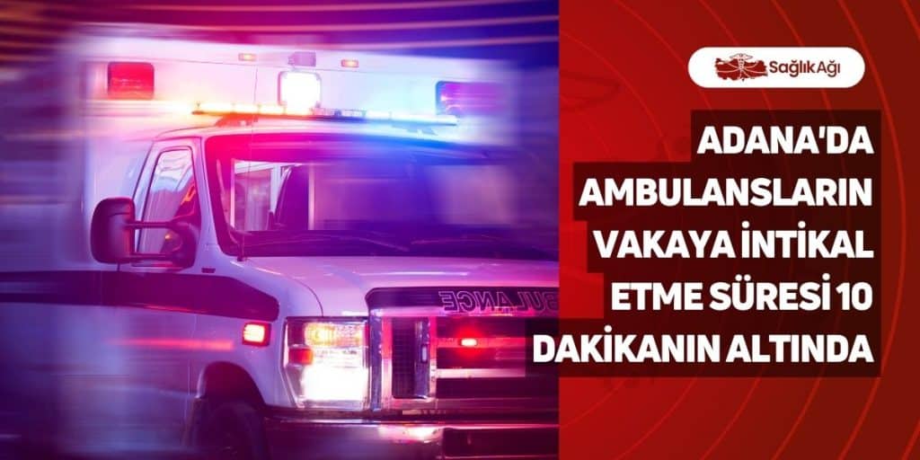 Adana'da Ambulansların Vakaya İntikal Etme Süresi 10 Dakikanın Altında