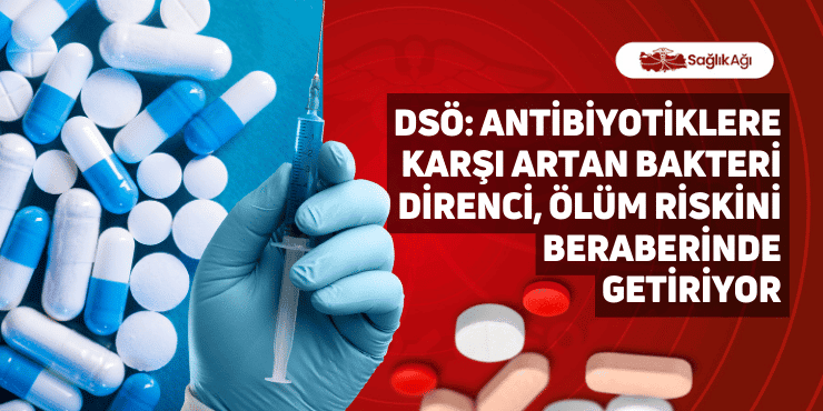 DSÖ: Antibiyotiklere Karşı Artan Bakteri Direnci, Ölüm Riskini Beraberinde Getiriyor