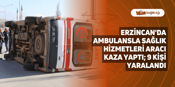 erzincan'da ambulansla sağlık hizmetleri aracı kaza yaptı; 9 kişi yaralandı