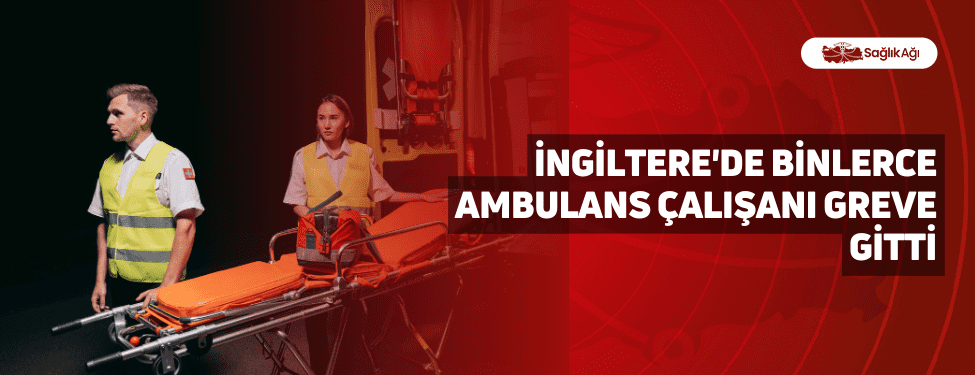 i̇ngiltere'de binlerce ambulans çalışanı greve gitti