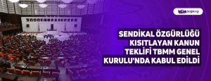 Sendikal Özgürlüğü Kısıtlayan Kanun Teklifi TBMM Genel Kurulu’nda Kabul Edildi