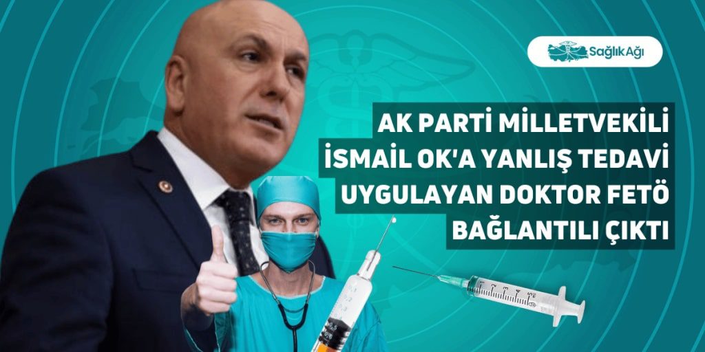 AK Parti Milletvekili İsmail Ok'a Yanlış Tedavi Uygulayan Doktor FETÖ Bağlantılı Çıktı