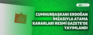 Cumhurbaşkanı Erdoğan İmzasıyla Atama Kararları Resmi Gazete’de Yayımlandı