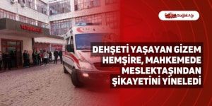 Dehşeti Yaşayan Gizem hemşire, Mahkemede Meslektaşından Şikayetini Yineledi