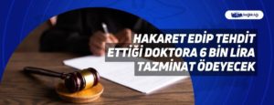 Hakaret Edip Tehdit Ettiği Doktora 6 Bin Lira Tazminat Ödeyecek