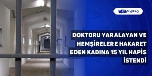 Doktoru Yaralayan ve Hemşirelere Hakaret Eden Kadına 15 Yıl Hapis İstendi