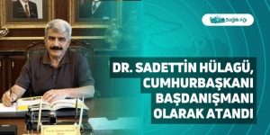 Dr. Sadettin Hülagü, Cumhurbaşkanı Başdanışmanı Olarak Atandı