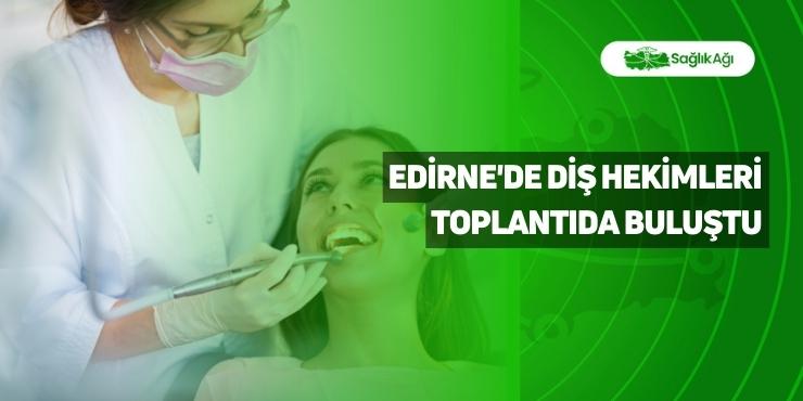Edirne'de Diş Hekimleri Toplantıda Buluştu
