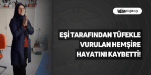 Eşi Tarafından Tüfekle Vurulan Hemşire Hayatını Kaybetti!