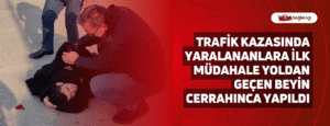 Trafik Kazasında Yaralananlara İlk Müdahale Yoldan Geçen Beyin Cerrahınca Yapıldı