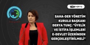 SaHa-Der Yönetim Kurulu Başkanı Derya Tunç: “Üyelik ve istifa işlemleri e-Devlet üzerinden gerçekleştirilmeli”