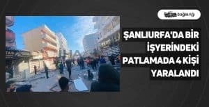 Şanlıurfa’da Bir İşyerindeki Patlamada 4 Kişi Yaralandı