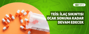 TEİS: İlaç Sıkıntısı Ocak Sonuna Kadar Devam Edecek