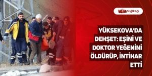 Yüksekova’da Dehşet: Eşini ve Doktor Yeğenini Öldürüp, İntihar Etti