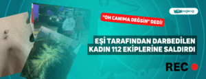 Eşi Tarafından Darbedilen Kadın 112 Ekiplerine Saldırdı