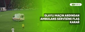 Olaylı Maçın Ardından Ambulans Servisine Flaş Karar