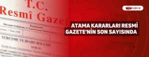 Atama Kararları Resmi Gazete’nin Son Sayısında Yayımlandı