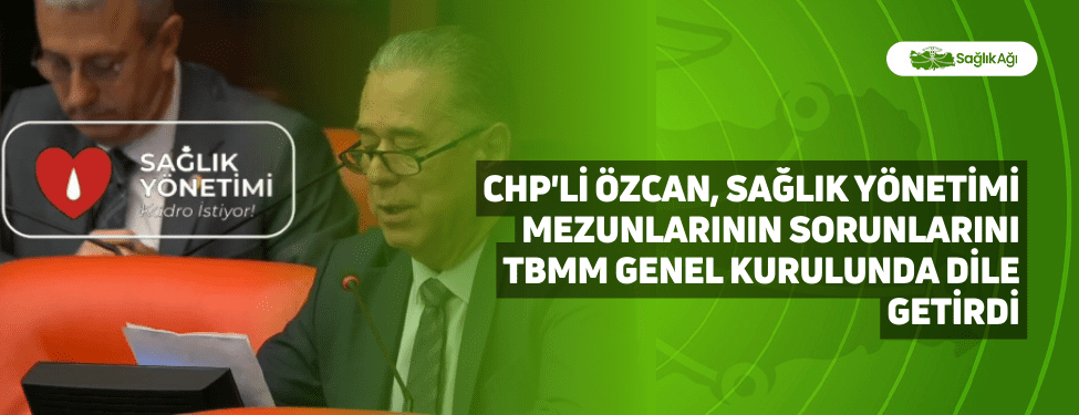 CHP'li Özcan, Sağlık Yönetimi Mezunlarının Sorunlarını TBMM Genel Kurulunda Dile Getirdi