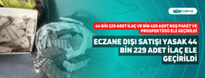 Eczane Dışı Satışı Yasak 44 bin 229 Adet İlaç Ele Geçirildi