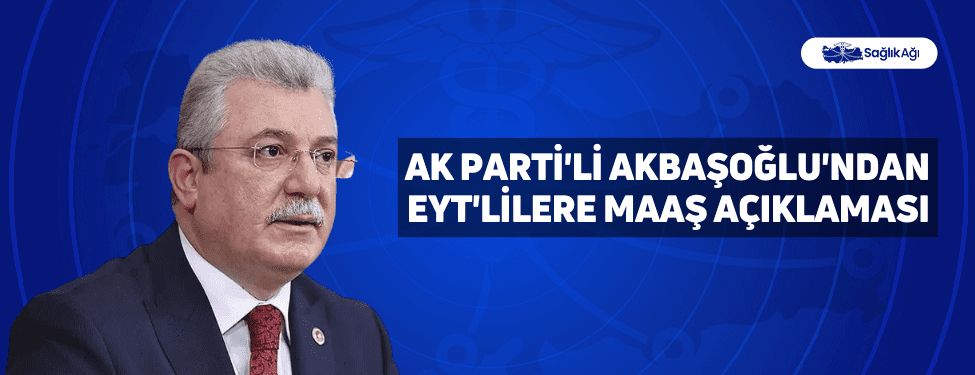 AK Parti'li Akbaşoğlu'ndan EYT'lilere Maaş Açıklaması