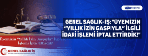 Genel Sağlık-İş: “Üyemizin “Yıllık İzin Gaspıyla” İlgili İdari İşlemi İptal Ettirdik!”