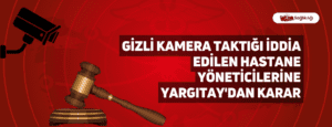 Gizli Kamera Taktığı İddia Edilen Hastane Yöneticilerine Yargıtay’dan Karar