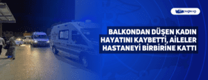 Balkondan Düşen Kadın Hayatını Kaybetti, Aileler Hastaneyi Birbirine Kattı