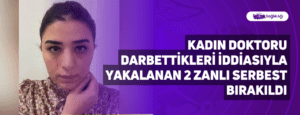 Kadın Doktoru Darbettikleri İddiasıyla Yakalanan 2 Zanlı Serbest Bırakıldı