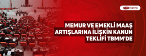 Memur ve Emekli Maaş Artışlarına İlişkin Kanun Teklifi TBMM’de