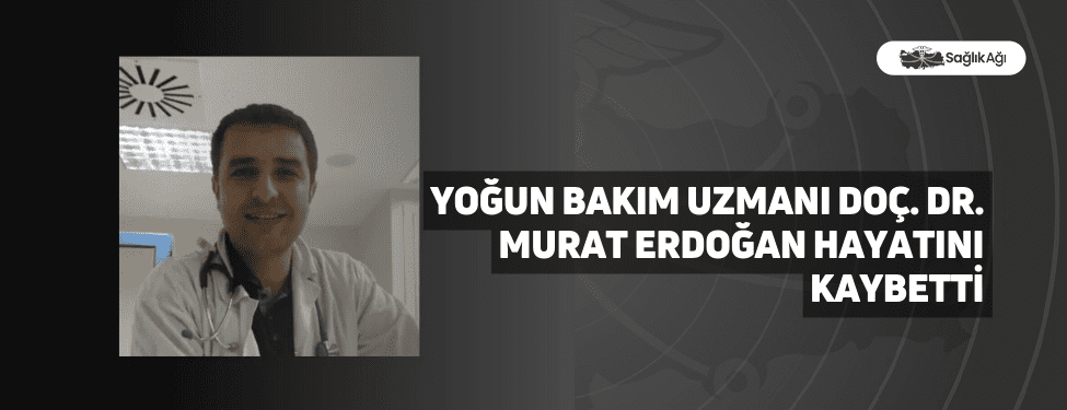 Yoğun Bakım Uzmanı Doç. Dr. Murat Erdoğan Hayatını Kaybetti