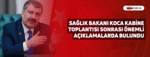 Sağlık Bakanı Koca Kabine Toplantısı Sonrası Önemli Açıklamalarda Bulundu