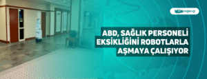 ABD, Sağlık Personeli Eksikliğini Robotlarla Aşmaya Çalışıyor