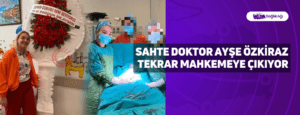 Sahte Doktor Ayşe Özkiraz Tekrar Mahkemeye Çıkıyor