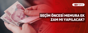 Seçim Öncesi Memura Ek Zam mı Yapılacak