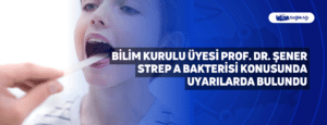 Bilim Kurulu Üyesi Prof. Dr. Şener Strep A Bakterisi Konusunda Uyarılarda Bulundu