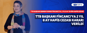 TTB Başkanı Fincancı’ya 2 Yıl 8 Ay Hapis Cezası Kararı Verildi