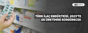 Türk İlaç Endüstrisi, 2023’te de Üretimini Sürdürecek