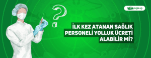 İlk Kez Atanan Sağlık Personeli Yolluk Ücreti Alabilir mi?