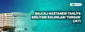 Balcalı Hastanesi Tahliye Ediliyor! Kolonları ‘Yorgun’ Çıktı