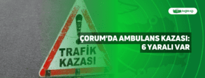 Çorum’da Ambulans Kazası: 6 Yaralı Var