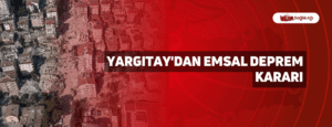 Yargıtay’dan Emsal Deprem Kararı