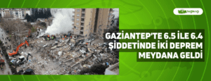 Gaziantep’te 6.5 ile 6.4 Şiddetinde İki Deprem Meydana Geldi