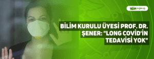 Bilim Kurulu Üyesi Prof. Dr. Şener: “Long Covid’in Tedavisi Yok”