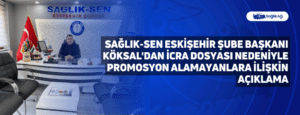 Sağlık-Sen Eskişehir Şube Başkanı Köksal’dan İcra Dosyası Nedeniyle Promosyon Alamayanlara İlişkin Açıklama