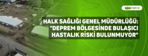 Halk Sağlığı Genel Müdürlüğü: “Deprem bölgesinde bulaşıcı hastalık riski bulunmuyor”