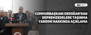 Cumhurbaşkanı Erdoğan’dan Depremzedelere Taşınma Yardımı Hakkında Açıklama