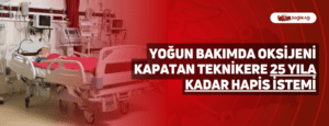 Yoğun Bakımda Oksijeni Kapatan Teknikere 25 Yıla Kadar Hapis İstemi